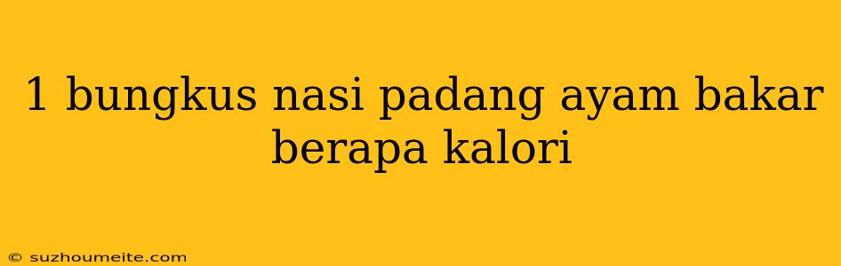 1 Bungkus Nasi Padang Ayam Bakar Berapa Kalori