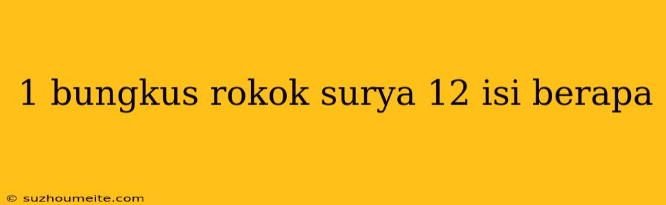 1 Bungkus Rokok Surya 12 Isi Berapa