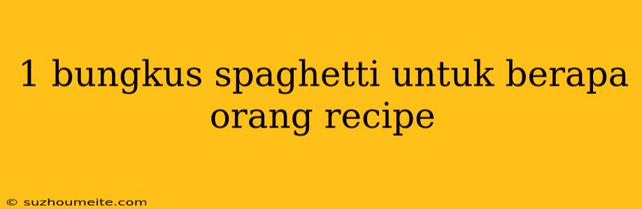 1 Bungkus Spaghetti Untuk Berapa Orang Recipe