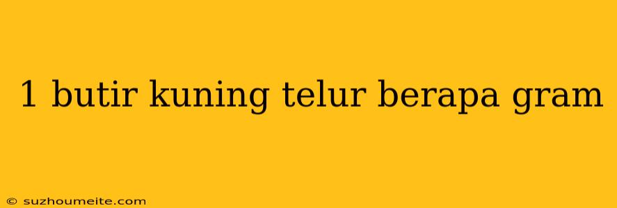 1 Butir Kuning Telur Berapa Gram