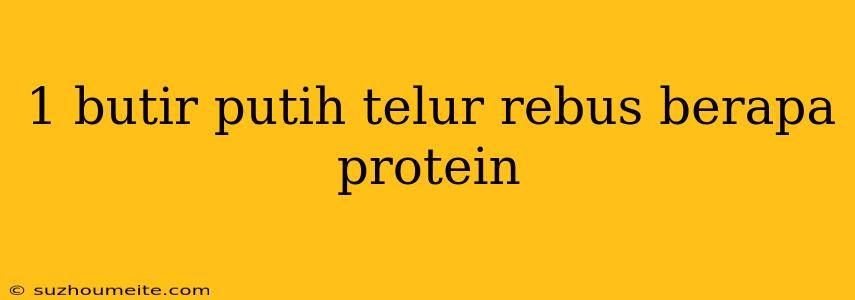 1 Butir Putih Telur Rebus Berapa Protein