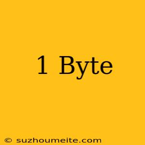 1 Byte =