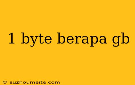 1 Byte Berapa Gb