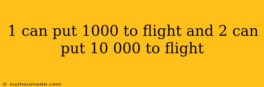 1 Can Put 1000 To Flight And 2 Can Put 10 000 To Flight