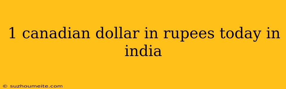 1 Canadian Dollar In Rupees Today In India