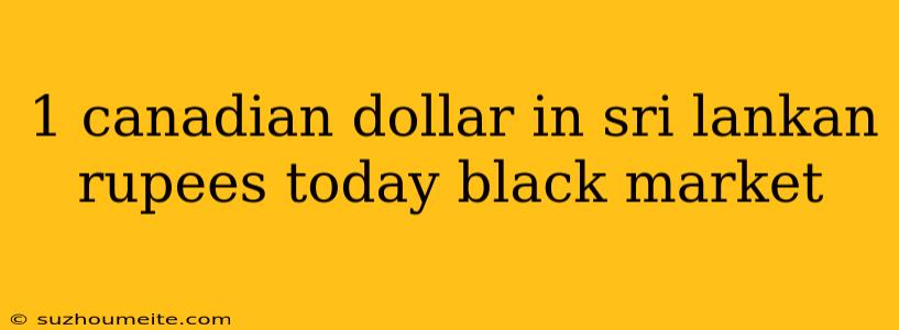 1 Canadian Dollar In Sri Lankan Rupees Today Black Market