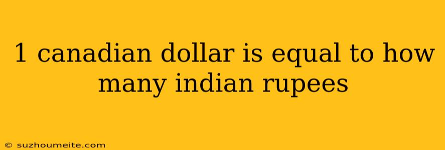 1 Canadian Dollar Is Equal To How Many Indian Rupees