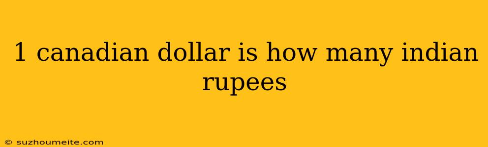 1 Canadian Dollar Is How Many Indian Rupees