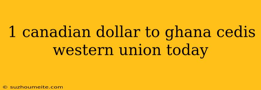 1 Canadian Dollar To Ghana Cedis Western Union Today