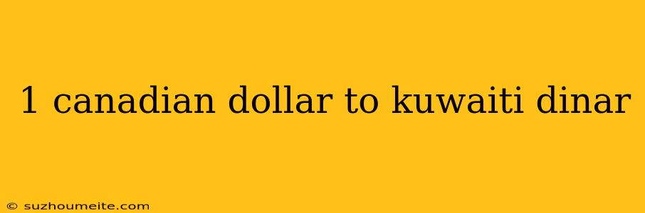 1 Canadian Dollar To Kuwaiti Dinar