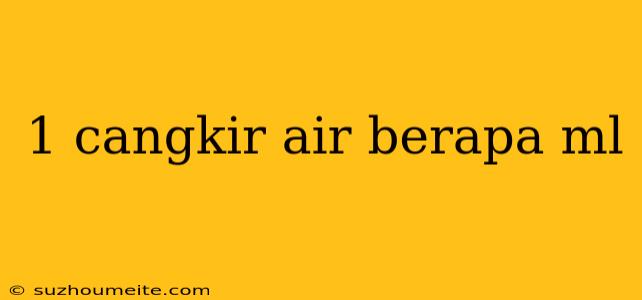 1 Cangkir Air Berapa Ml