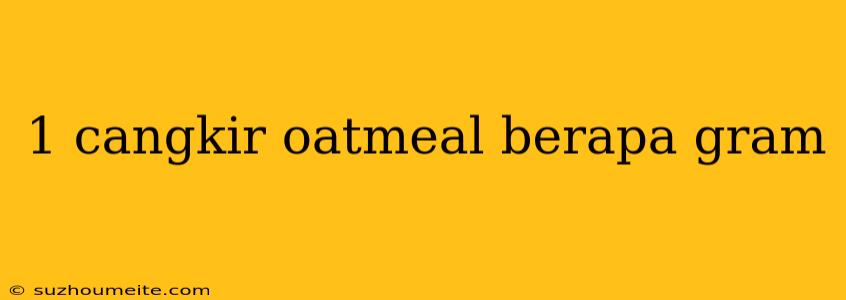 1 Cangkir Oatmeal Berapa Gram