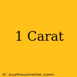 1 Carat=