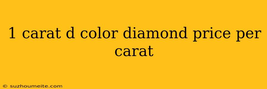 1 Carat D Color Diamond Price Per Carat