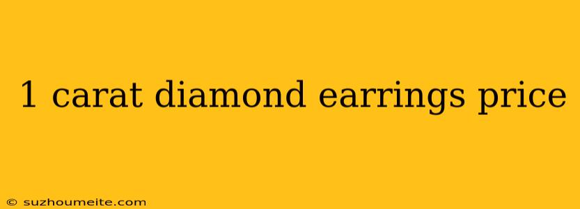 1 Carat Diamond Earrings Price