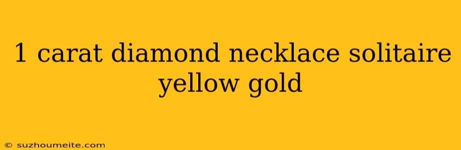 1 Carat Diamond Necklace Solitaire Yellow Gold