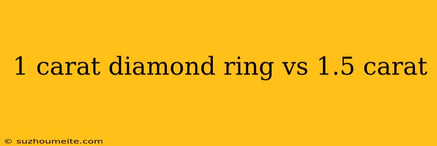 1 Carat Diamond Ring Vs 1.5 Carat