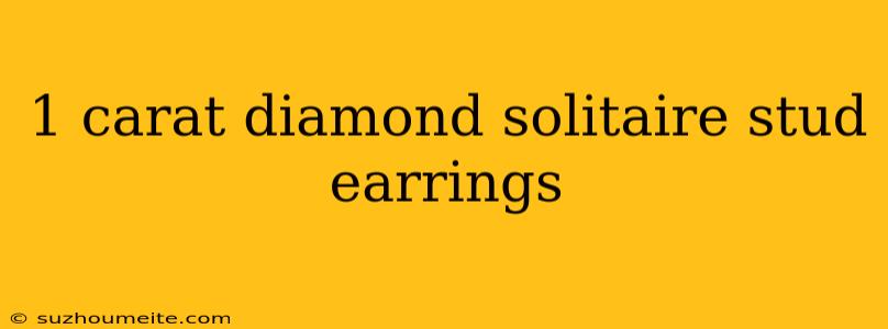 1 Carat Diamond Solitaire Stud Earrings