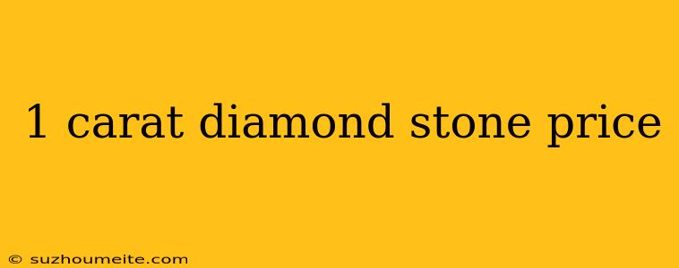 1 Carat Diamond Stone Price