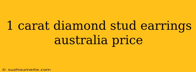 1 Carat Diamond Stud Earrings Australia Price