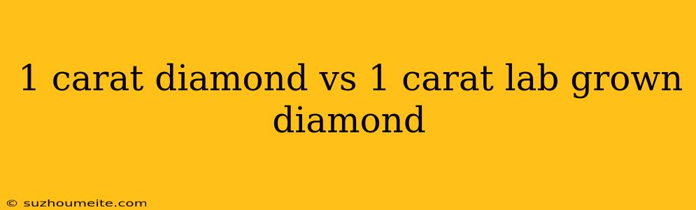 1 Carat Diamond Vs 1 Carat Lab Grown Diamond