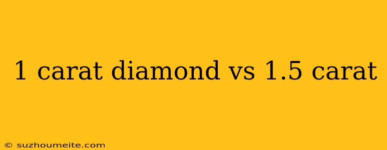 1 Carat Diamond Vs 1.5 Carat