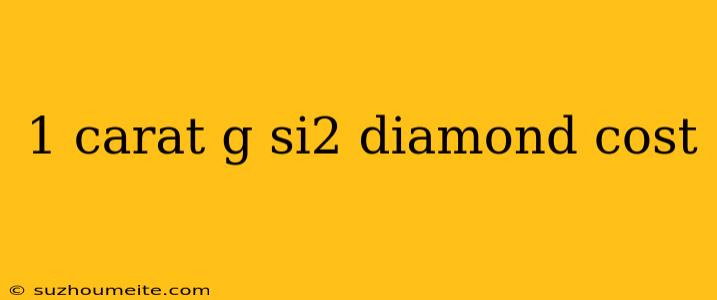 1 Carat G Si2 Diamond Cost