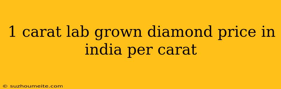 1 Carat Lab Grown Diamond Price In India Per Carat