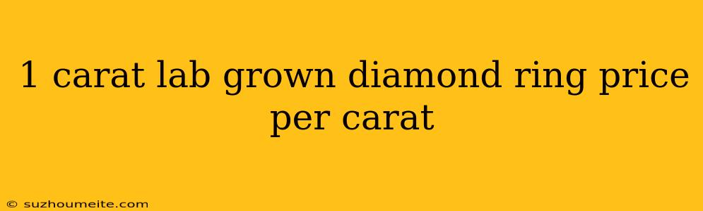 1 Carat Lab Grown Diamond Ring Price Per Carat