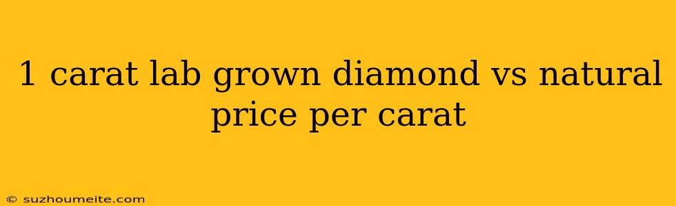 1 Carat Lab Grown Diamond Vs Natural Price Per Carat