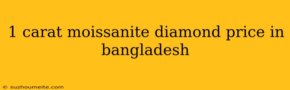 1 Carat Moissanite Diamond Price In Bangladesh