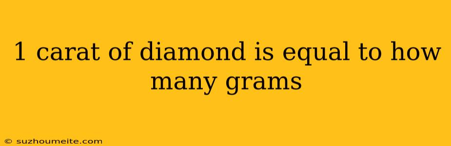 1 Carat Of Diamond Is Equal To How Many Grams