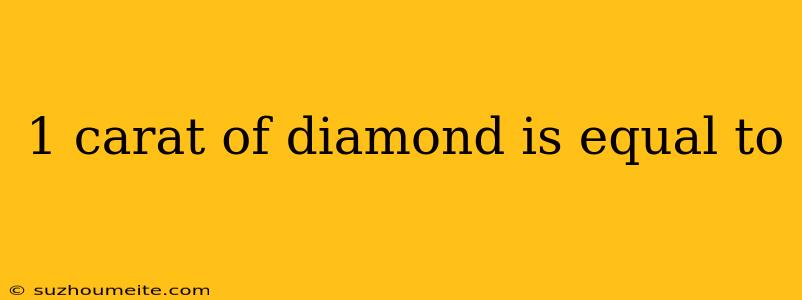 1 Carat Of Diamond Is Equal To