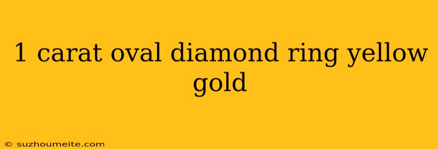 1 Carat Oval Diamond Ring Yellow Gold