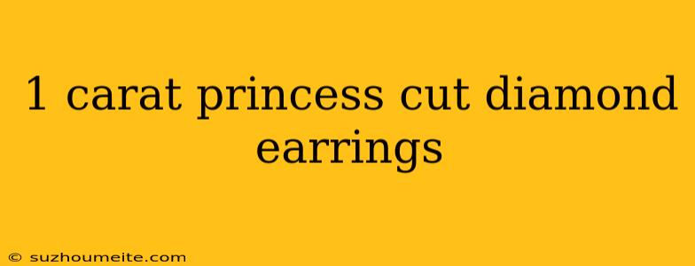 1 Carat Princess Cut Diamond Earrings