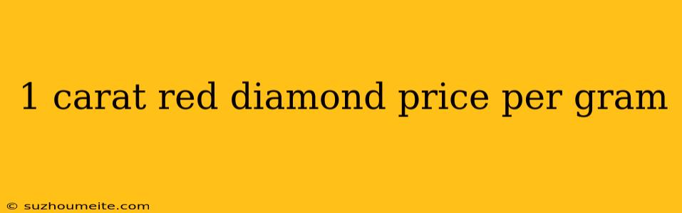 1 Carat Red Diamond Price Per Gram