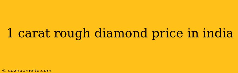 1 Carat Rough Diamond Price In India