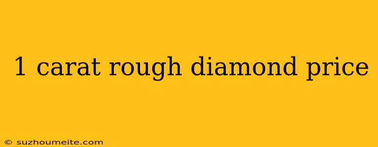 1 Carat Rough Diamond Price