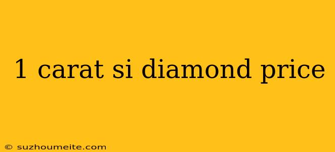 1 Carat Si Diamond Price