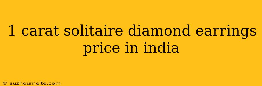 1 Carat Solitaire Diamond Earrings Price In India