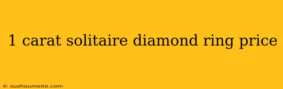 1 Carat Solitaire Diamond Ring Price