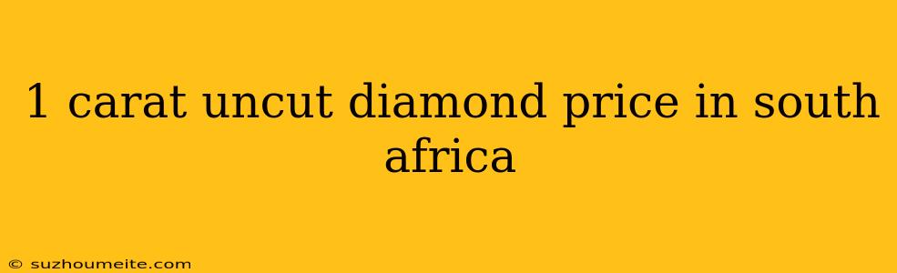 1 Carat Uncut Diamond Price In South Africa