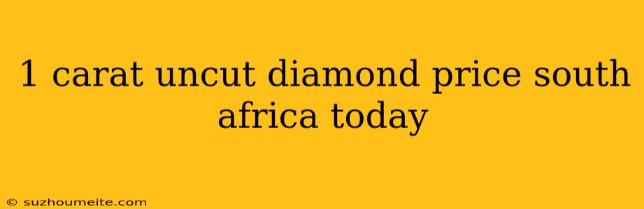 1 Carat Uncut Diamond Price South Africa Today