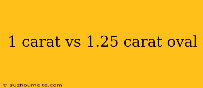 1 Carat Vs 1.25 Carat Oval