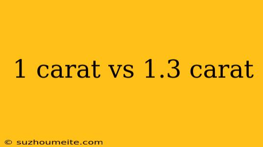 1 Carat Vs 1.3 Carat