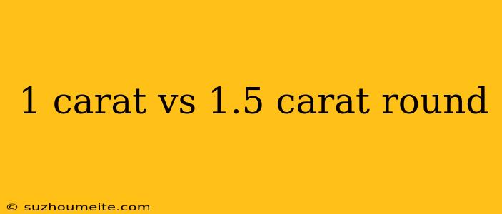 1 Carat Vs 1.5 Carat Round