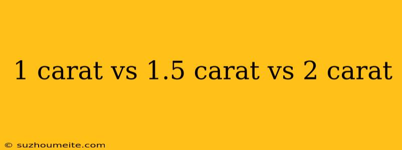 1 Carat Vs 1.5 Carat Vs 2 Carat