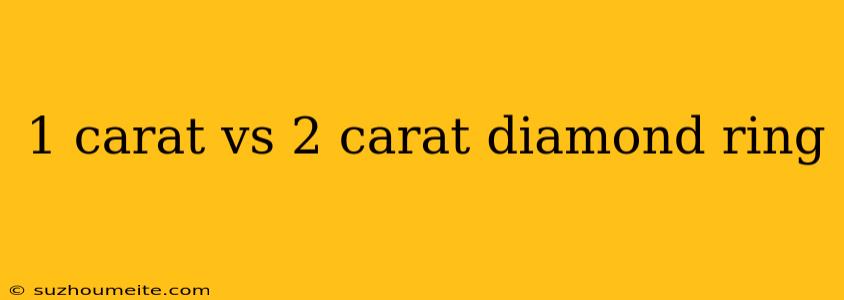 1 Carat Vs 2 Carat Diamond Ring