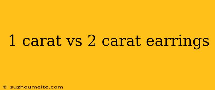 1 Carat Vs 2 Carat Earrings