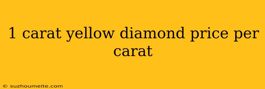 1 Carat Yellow Diamond Price Per Carat